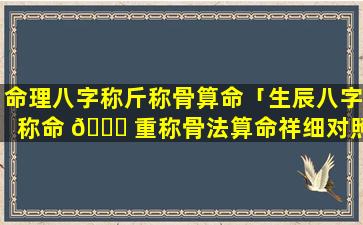 命理八字称斤称骨算命「生辰八字称命 🐟 重称骨法算命祥细对照表官方免费版」